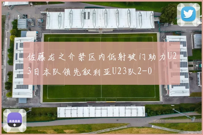 佐藤龙之介禁区内低射破门助力U23日本队领先叙利亚U23队2-0