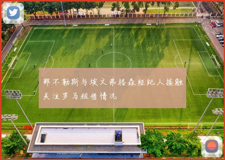 那不勒斯与埃文弗格森经纪人接触关注罗马租借情况