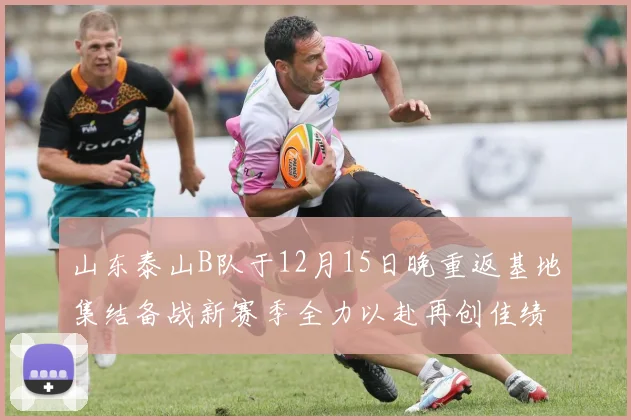 山东泰山B队于12月15日晚重返基地集结备战新赛季全力以赴再创佳绩