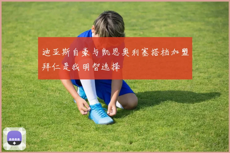 迪亚斯自豪与凯恩奥利塞搭档加盟拜仁是我明智选择
