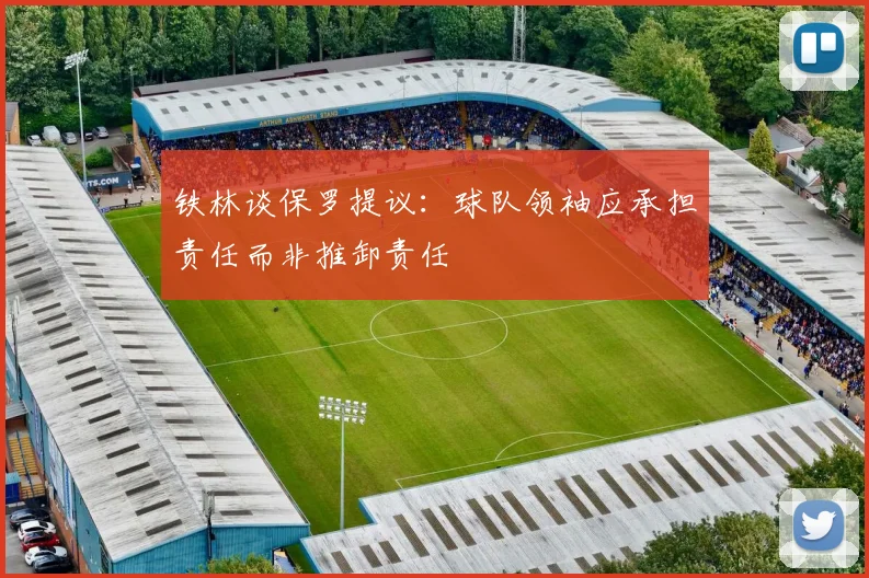 铁林谈保罗提议：球队领袖应承担责任而非推卸责任