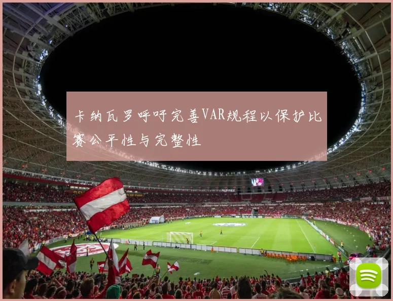 卡纳瓦罗呼吁完善VAR规程以保护比赛公平性与完整性