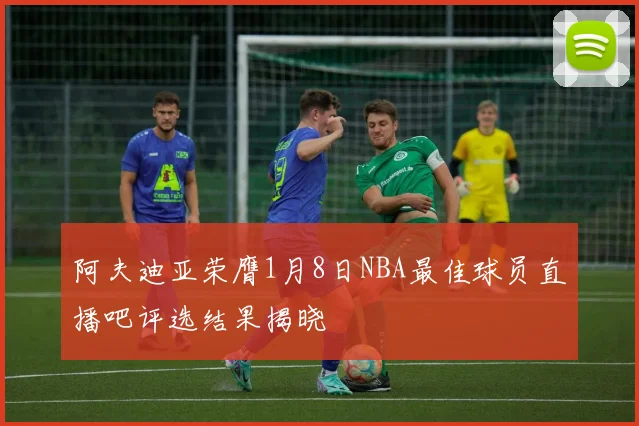 阿夫迪亚荣膺1月8日NBA最佳球员直播吧评选结果揭晓