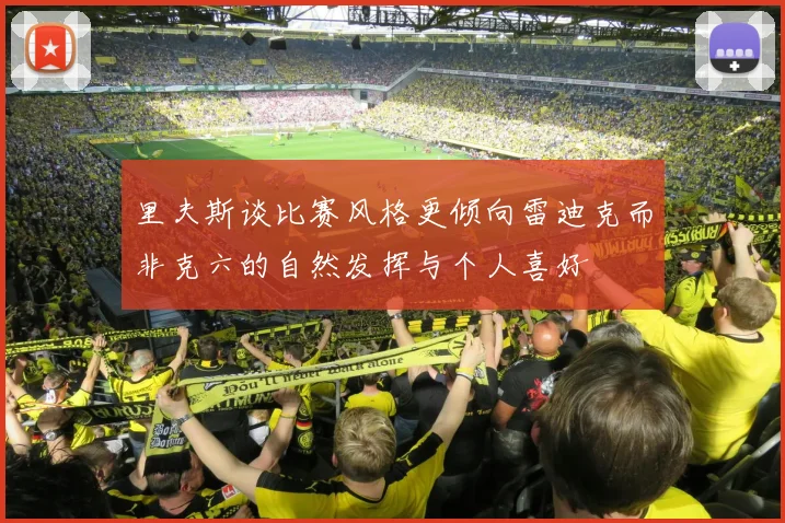 里夫斯谈比赛风格更倾向雷迪克而非克六的自然发挥与个人喜好