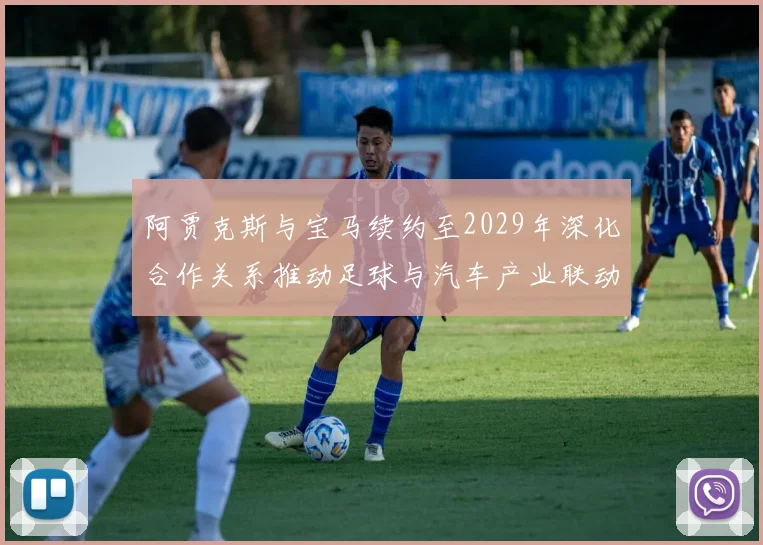 阿贾克斯与宝马续约至2029年深化合作关系推动足球与汽车产业联动
