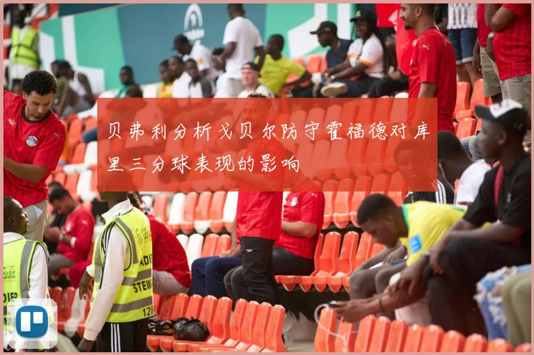 贝弗利分析戈贝尔防守霍福德对库里三分球表现的影响