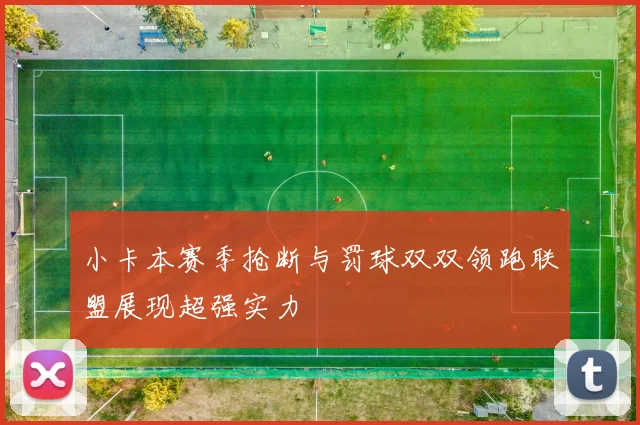 小卡本赛季抢断与罚球双双领跑联盟展现超强实力