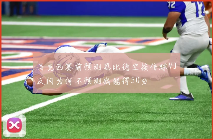 马克西赛前预测恩比德空接传球VJ反问为何不预测我能得50分