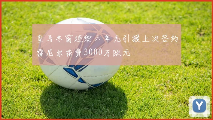 皇马冬窗连续六年无引援上次签约雷尼尔花费3000万欧元