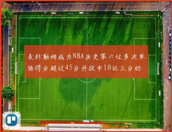 麦科勒姆成为NBA历史第六位多次单场得分超过45分并投中10记三分的球员