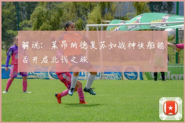 解说：莱昂纳德复苏如战神快船能否开启北伐之旅