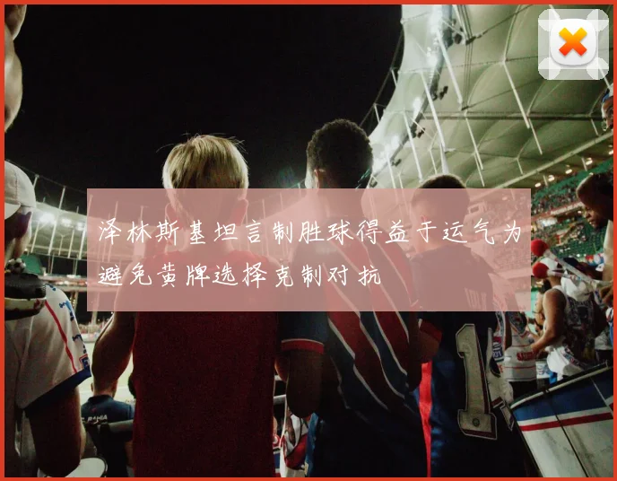 泽林斯基坦言制胜球得益于运气为避免黄牌选择克制对抗