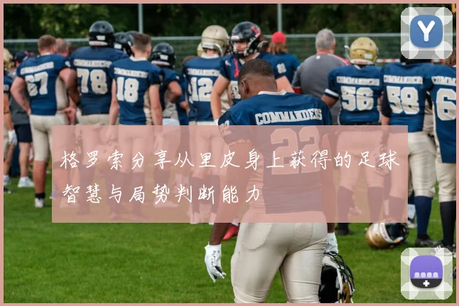 格罗索分享从里皮身上获得的足球智慧与局势判断能力
