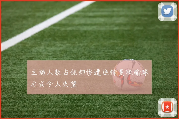 主场人数占优却惨遭逆转曼联输球方式令人失望